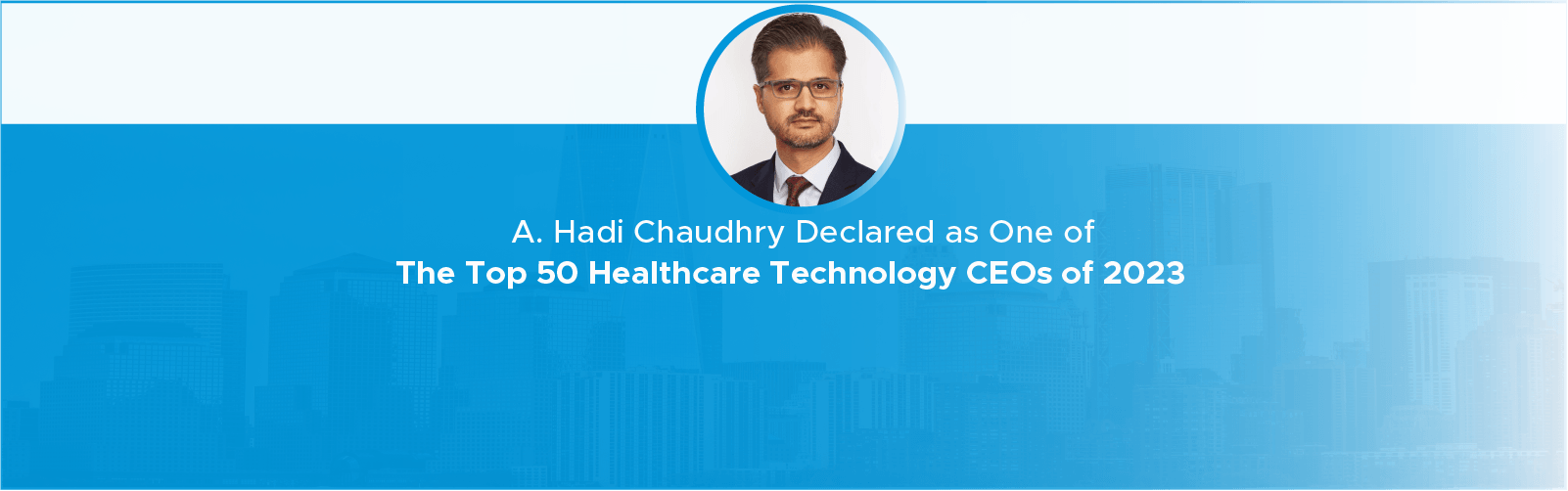 A. Hadi Chaudhry recognized as one of the Top 50 Healthcare Technology CEOs of 2023.