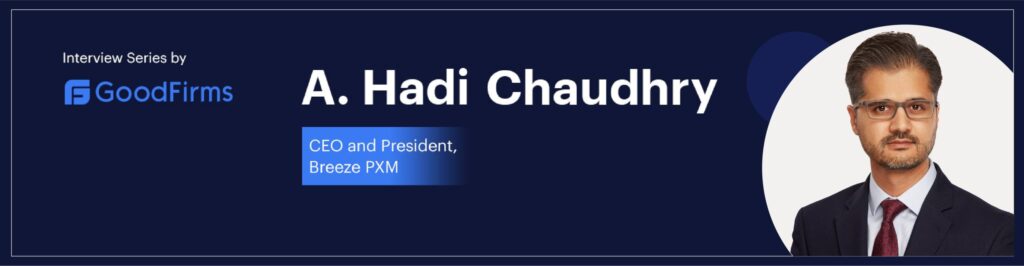 Interview series by GoodFirms featuring A. Hadi Chaudhry, CEO of Breeze PXM.